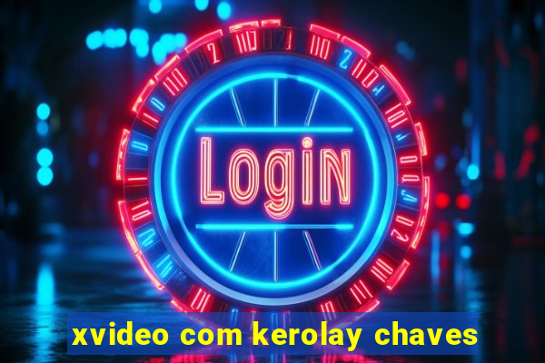 xvideo com kerolay chaves